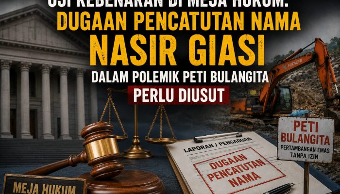 Uji Kebenaran di Meja Hukum: Dugaan Pencatutan Nama Nasir Giasi dalam Polemik PETI Bulangita Perlu Diusut